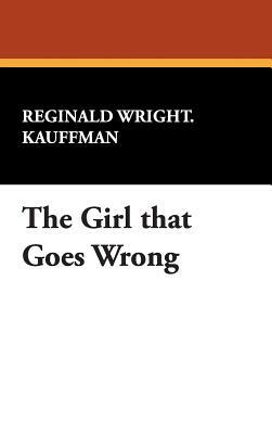 The Girl That Goes Wrong by Reginald Wright Kauffman