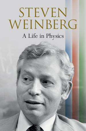 Steven Weinberg: A Life in Physics by Steven Weinberg