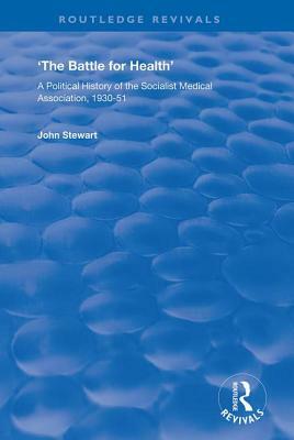 The Battle for Health: A Political History of the Socialist Medical Association, 1930-51 by John Stewart