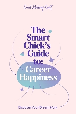 The Smart Chick's Guide to Career Happiness: Discover Your Dream Work by Carol Maloney Scott