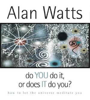 Do You Do It or Does It Do You?: How to Let the Universe Meditate You by Alan Watts