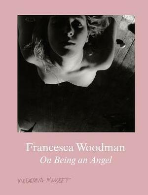 Francesca Woodman: On Being an Angel by Anna Tellgren, Daniel Birnbaum, Francesca Woodman