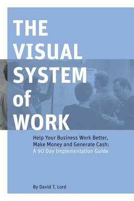 The Visual System of Work: Help Your Business Work Better, Make Money and Generate Cash: A 90 Day Implementation Guide by Joshua Smith