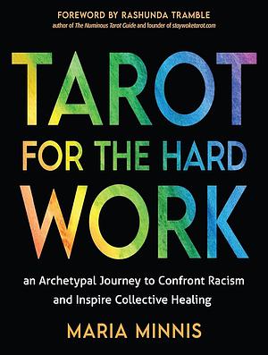 Tarot for the Hard Work: An Archetypal Journey to Confront Racism and Inspire Collective Healing by Maria Minnis