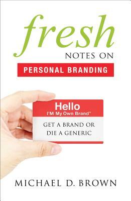 Fresh Notes on Personal Branding: Get a Brand or Die a Generic by Michael D. Brown