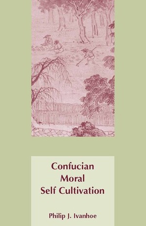 Confucian Moral Self Cultivation by Philip J. Ivanhoe