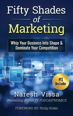 Fifty Shades Of Marketing: Whip Your Business Into Shape & Dominate Your Competition by Philip Kotler, Naresh Vissa