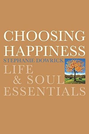 Choosing Happiness: Life & Soul Essentials by Stephanie Dowrick