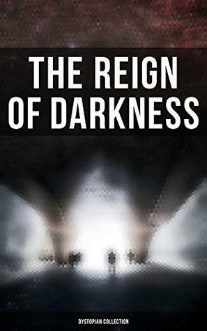 The Reign of Darkness by William Hope Hodgson, Edward Bulwer-Lytton, Fred M. White, Ignatius L. Donnelly, Various, Jack London, Richard Jefferies, Samuel Butler, Arthur Dudley Vinton, Cleveland Moffett, Owen Gregory, Ernest Bramah, Edward Bellamy, Edgar Allan Poe, Hugh Benson, Anthony Trollope, Edwin A. Abbott, Mary Wollstonecraft Shelley, Jonathan Swift, Stanley G. Weinbaum, H.G. Wells