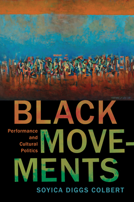 Black Movements: Performance and Cultural Politics by Soyica Diggs Colbert