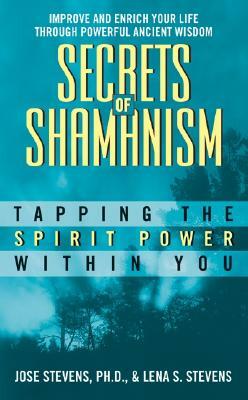 Secrets of Shamanism: Tapping the Spirit Power Within You by Jose Stevens, Lena S. Stevens