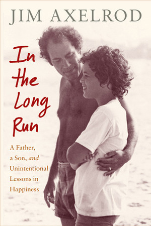 In the Long Run: A Father, a Son, and Unintentional Lessons in Happiness by Jim Axelrod