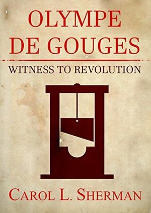 Olympe de Gouges, Witness to Revolution by Carol Sherman