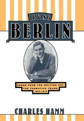 Irving Berlin: Songs from the Melting Pot: The Formative Years, 1907-1914 by Charles Hamm