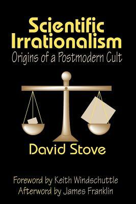 Scientific Irrationalism: Origins of a Postmodern Cult by Keith Windschuttle