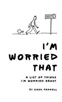 I'm Worried That A List of Things I'm Worried About by Greg Farrell