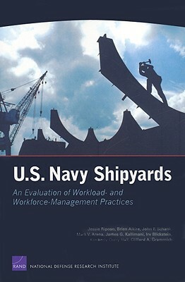 U.S. Navy Shipyards: An Evaluation of Workload--And Workforce--Management Practices by Brien Alkire, John F. Schank, Jessie Riposo