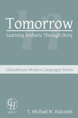 Tomorrow: Learning Amharic Through Story by T. Michael W. Halcomb