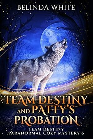 Team Destiny and Patty's Probation (Team Destiny Paranormal Cozy Mystery Book 6) by Belinda White