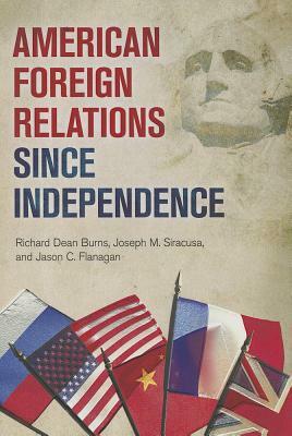 American Foreign Relations Since Independence by Jason C. Flanagan, Richard Dean Burns, Joseph M. Siracusa