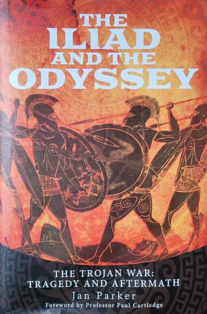 The Iliad and the Odyssey: The Trojan War: Tragedy and Aftermath by Jan Parker