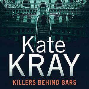 Killers behind bars. Britain's Deadliest Murderers Tell Their Stories by Kate Kray