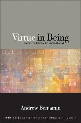 Virtue in Being: Towards an Ethics of the Unconditioned by Andrew Benjamin