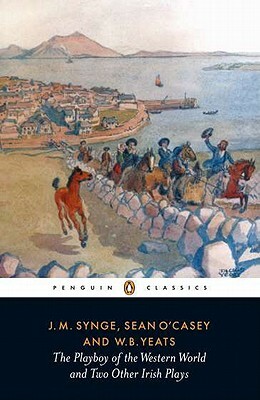 The Playboy of the Western World and Two Other Irish Plays by J.M. Synge, Seán O'Casey, W.B. Yeats