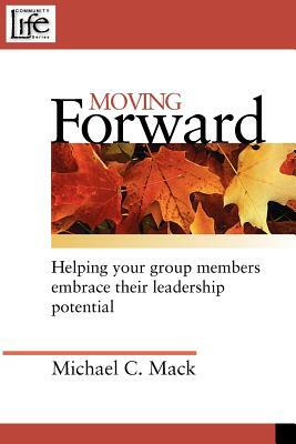 Moving Forward: Helping Your Group Members Embrace Their Leadership Potential by Michael C. Mack