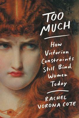 Too Much: How Victorian Constraints Still Bind Women Today by Rachel Vorona Cote