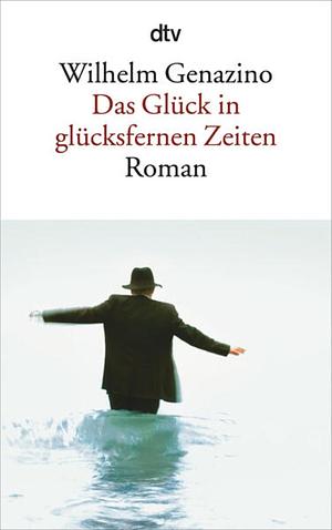 Das Glück in glücksfernen Zeiten by Wilhelm Genazino