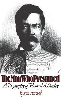 The Man Who Presumed: A Biography of Henry M. Stanley by Byron Farwell