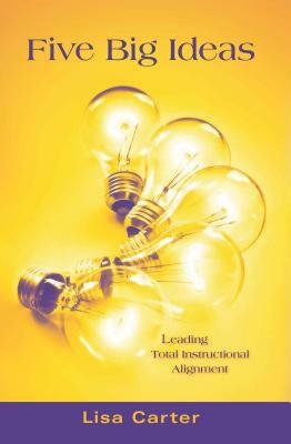 Five Big Ideas: Leading Total Instructional Alignment by Lisa Carter