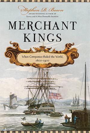 Merchant Kings: When Companies Ruled the World, 1600-1900 by Stephen R. Bown