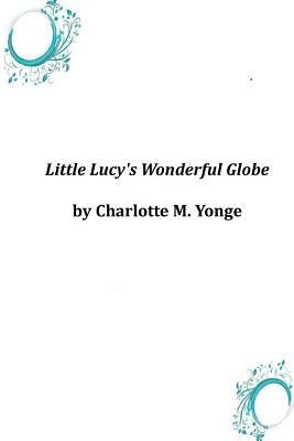 Little Lucy's Wonderful Globe by Charlotte Mary Yonge