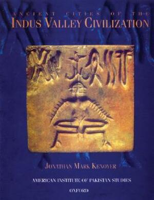 Ancient Cities of the Indus Valley Civilization by Jonathan Mark Kenoyer