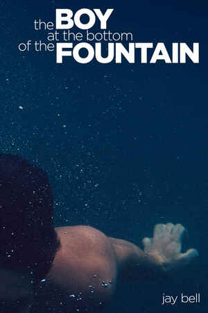 The Boy at the Bottom of the Fountain by Jay Bell