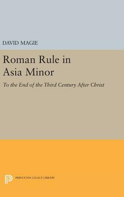 Roman Rule in Asia Minor, Volume 1 (Text): To the End of the Third Century After Christ by David Magie