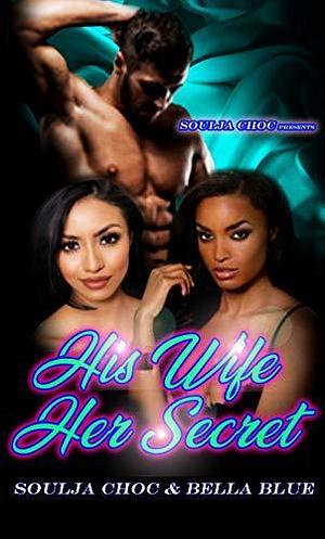 HIS WIFE, HER SECRET by Bella Blue, Soulja Choc, Soulja Choc