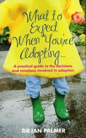 What to Expect When You're Adopting...: A practical guide to the decisions and emotions involved in adoption by Ian Palmer