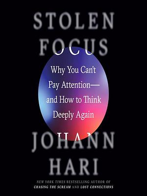 Stolen Focus: Why You Can't Pay Attention--And How to Think Deeply Again by Johann Hari, Johann Hari