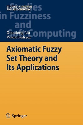 Axiomatic Fuzzy Set Theory and Its Applications by Witold Pedrycz, Xiaodong Liu