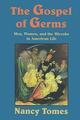 The Gospel of Germs: Men, Women, and the Microbe in American Life by Nancy Tomes