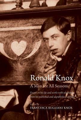 Ronald Knox: A Man for All Seasons: Essays on His Life and Works with Selections from His Published and Unpublished Writings by Francesca Bugliani Knox