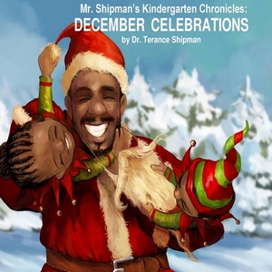 Mr. Shipman's Kindergarten Chronicles: December Celebrations by Terance L. Shipman