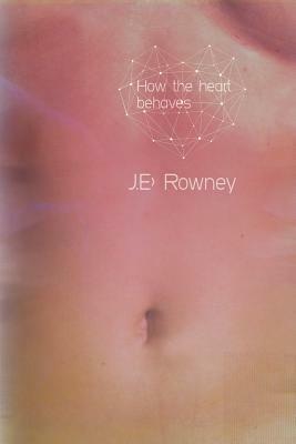 How The Heart Behaves by J.E. Rowney