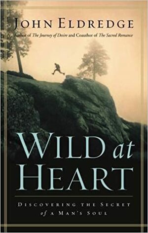 Wild at Heart: Discovering the Secret of a Man's Soul by John Eldredge