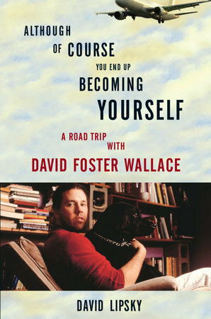 Although Of Course You End Up Becoming Yourself: A Road Trip with David Foster Wallace by David Lipsky