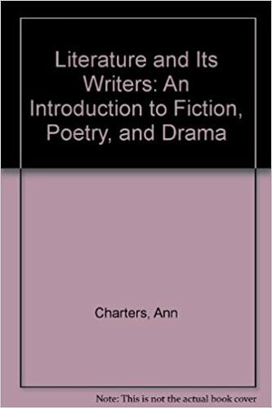 Literature and Its Writers: An Introduction to Fiction, Poetry, and Drama by Samuel Charters, Ann Charters