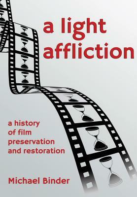 A Light Affliction: a History of Film Preservation and Restoration by Michael Binder